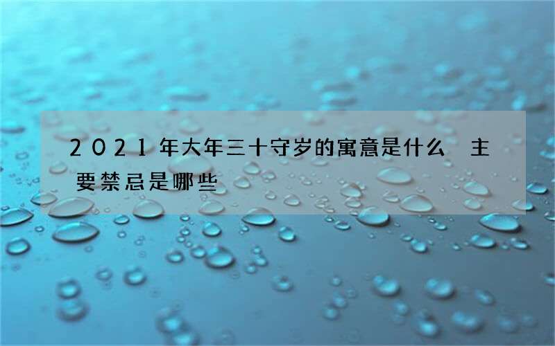 2021年大年三十守岁的寓意是什么 主要禁忌是哪些